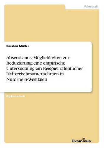 Cover image for Absentismus, Moeglichkeiten zur Reduzierung; eine empirische Untersuchung am Beispiel oeffentlicher Nahverkehrsunternehmen in Nordrhein-Westfalen