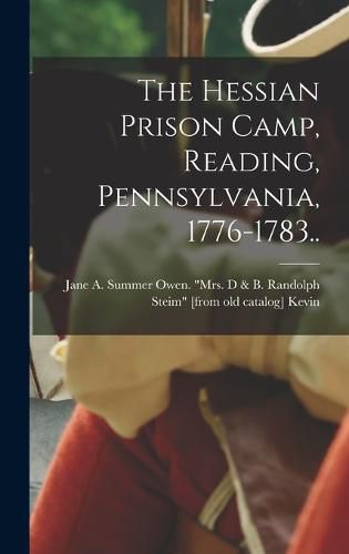 The Hessian Prison Camp, Reading, Pennsylvania, 1776-1783..