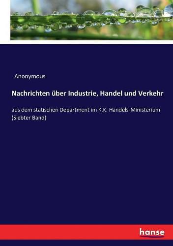 Cover image for Nachrichten uber Industrie, Handel und Verkehr: aus dem statischen Department im K.K. Handels-Ministerium (Siebter Band)