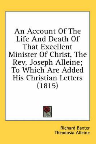 Cover image for An Account of the Life and Death of That Excellent Minister of Christ, the REV. Joseph Alleine; To Which Are Added His Christian Letters (1815)