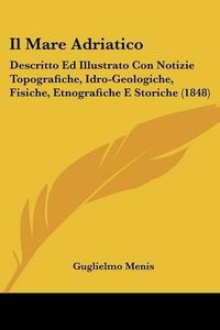 Cover image for Il Mare Adriatico: Descritto Ed Illustrato Con Notizie Topografiche, Idro-Geologiche, Fisiche, Etnografiche E Storiche (1848)