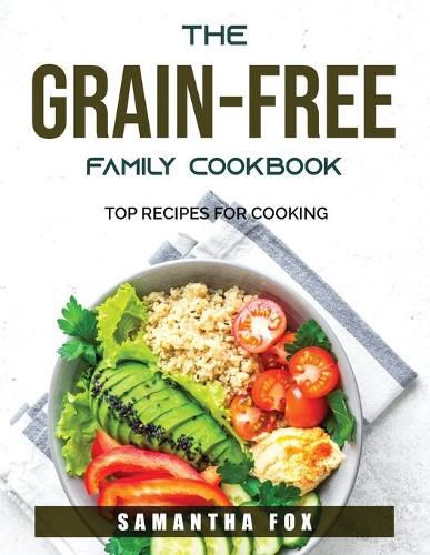 Cover image for The Grain-Free Family Cookbook: Top Recipes For Cooking