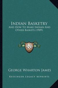 Cover image for Indian Basketry Indian Basketry: And How to Make Indian and Other Baskets (1909) and How to Make Indian and Other Baskets (1909)