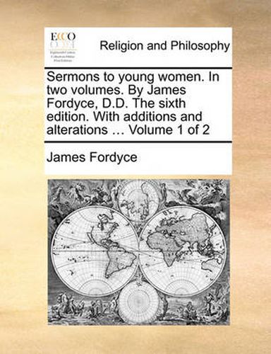 Cover image for Sermons to Young Women. in Two Volumes. by James Fordyce, D.D. the Sixth Edition. with Additions and Alterations ... Volume 1 of 2