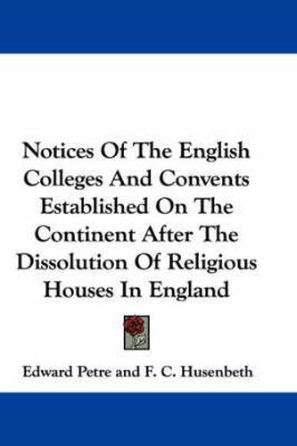 Cover image for Notices of the English Colleges and Convents Established on the Continent After the Dissolution of Religious Houses in England