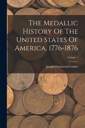 Cover image for The Medallic History Of The United States Of America, 1776-1876; Volume 1