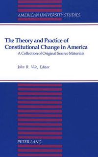 Cover image for The Theory and Practice of Constitutional Change in America: A Collection of Original Source Materials