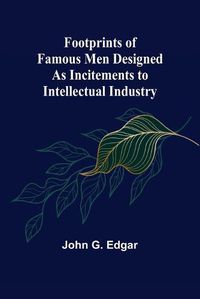 Cover image for Footprints of Famous Men Designed as Incitements to Intellectual Industry