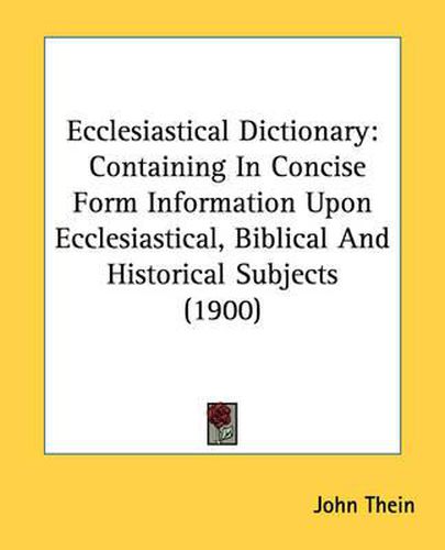 Cover image for Ecclesiastical Dictionary: Containing in Concise Form Information Upon Ecclesiastical, Biblical and Historical Subjects (1900)