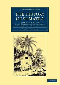 Cover image for The History of Sumatra: Containing an Account of the Government, Laws, Customs, and Manners of the Native Inhabitants