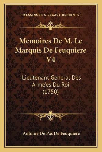 Cover image for Memoires de M. Le Marquis de Feuquiere V4 Memoires de M. Le Marquis de Feuquiere V4: Lieutenant General Des Armea Acentsacentsa A-Acentsa Acentlieutenant General Des Armea Acentsacentsa A-Acentsa Acentses Du Roi (1750) Ses Du Roi (1750)