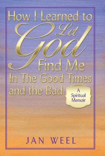 Cover image for How I Learned to Let God Find Me in the Good Times and the Bad: A Spiritual Memoir