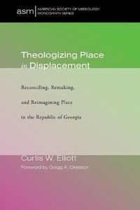 Cover image for Theologizing Place in Displacement: Reconciling, Remaking, and Reimagining Place in the Republic of Georgia