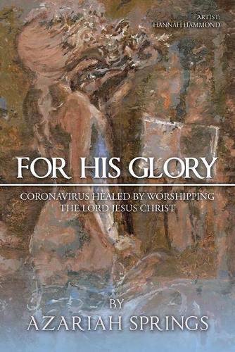 Cover image for For His Glory: Coronavirus Healed by Worshipping the Lord Jesus Christ