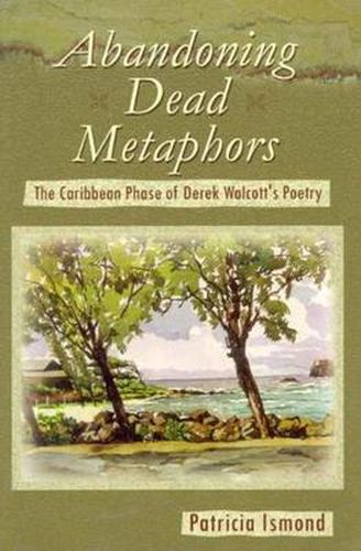 Cover image for Abandoning Dead Metaphors: The Caribbean Phase of Derek Walcott's Poetry