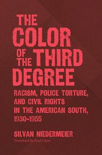 Cover image for The Color of the Third Degree: Racism, Police Torture, and Civil Rights in the American South, 1930-1955