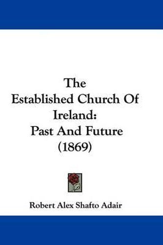 Cover image for The Established Church Of Ireland: Past And Future (1869)