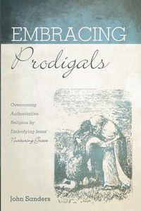 Cover image for Embracing Prodigals: Overcoming Authoritative Religion by Embodying Jesus' Nurturing Grace