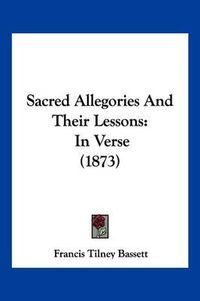 Cover image for Sacred Allegories and Their Lessons: In Verse (1873)