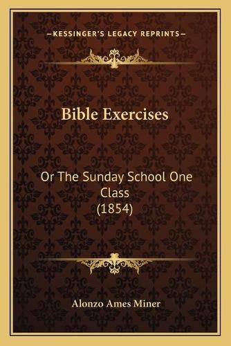 Cover image for Bible Exercises: Or the Sunday School One Class (1854)