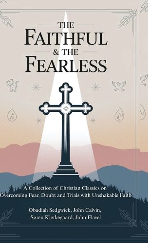 Cover image for The Faithful & The Fearless: A Collection of Christian Classics on Overcoming Fear, Doubt, and Trials with Unshakable Faith