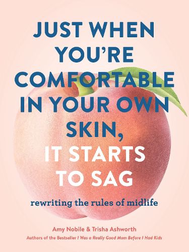 Cover image for Just When You're Comfortable in Your Own Skin, It Starts to Sag: Rewriting the Rules of Midlife