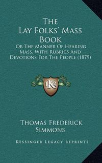 Cover image for The Lay Folks' Mass Book: Or the Manner of Hearing Mass, with Rubrics and Devotions for the People (1879)