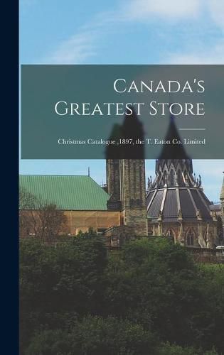 Cover image for Canada's Greatest Store: Christmas Catalogue,1897, the T. Eaton Co. Limited