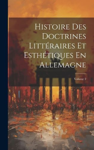 Cover image for Histoire Des Doctrines Litteraires Et Esthetiques En Allemagne; Volume 2