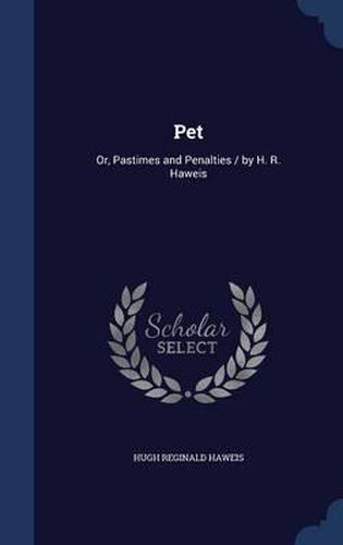 Pet: Or, Pastimes and Penalties / By H. R. Haweis