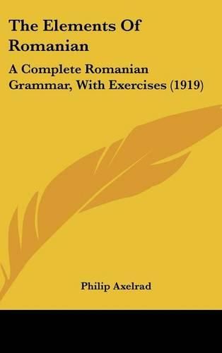 Cover image for The Elements of Romanian: A Complete Romanian Grammar, with Exercises (1919)