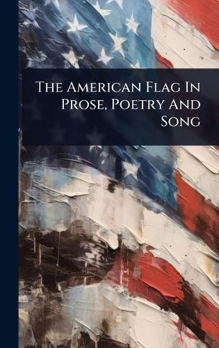 Cover image for The American Flag In Prose, Poetry And Song