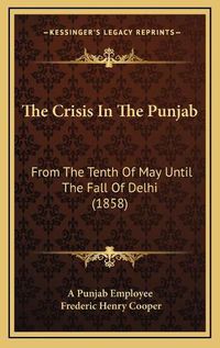 Cover image for The Crisis in the Punjab: From the Tenth of May Until the Fall of Delhi (1858)