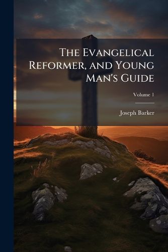 Cover image for The Evangelical Reformer, and Young Man's Guide, Volume 1