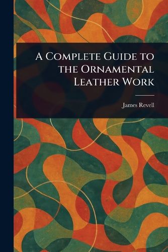 Cover image for A Complete Guide to the Ornamental Leather Work