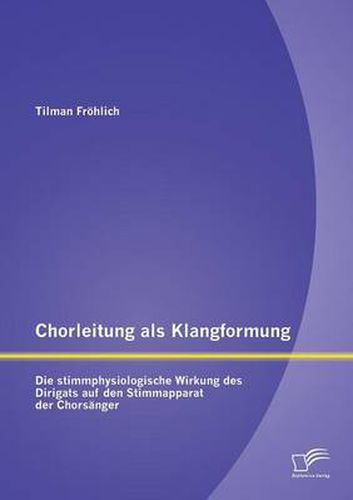 Cover image for Chorleitung als Klangformung: Die stimmphysiologische Wirkung des Dirigats auf den Stimmapparat der Chorsanger
