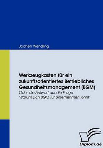 Cover image for Werkzeugkasten fur ein zukunftsorientiertes Betriebliches Gesundheitsmanagement (BGM): Oder die Antwort auf die Frage 'Warum sich BGM fur Unternehmen lohnt