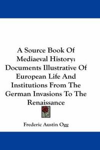 Cover image for A Source Book Of Mediaeval History: Documents Illustrative Of European Life And Institutions From The German Invasions To The Renaissance