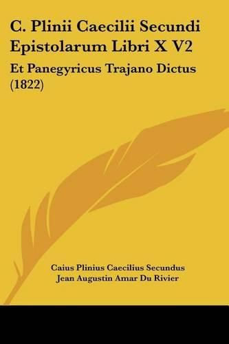 C. Plinii Caecilii Secundi Epistolarum Libri X V2: Et Panegyricus Trajano Dictus (1822)