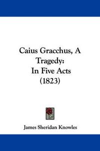 Cover image for Caius Gracchus, A Tragedy: In Five Acts (1823)