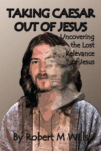 Cover image for Taking Caesar Out of Jesus: Uncovering the Lost Relevance of Jesus