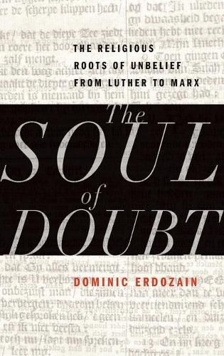 The Soul of Doubt: The Religious Roots of Unbelief from Luther to Marx