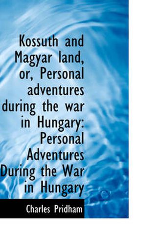 Cover image for Kossuth and Magyar Land, Or, Personal Adventures During the War in Hungary