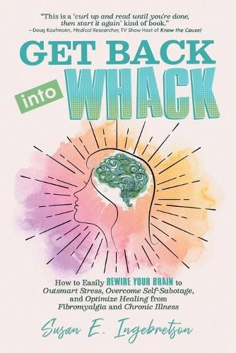 Cover image for Get Back into Whack: How to Easily Rewire Your Brain to Outsmart Stress, Overcome Self-Sabotage, and Optimize Healing from Fibromyalgia and Chronic Illness