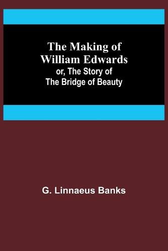 Cover image for The Making of William Edwards; or, The Story of the Bridge of Beauty