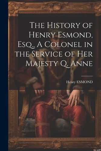 The History of Henry Esmond, Esq., A Colonel in the Service of Her Majesty Q. Anne