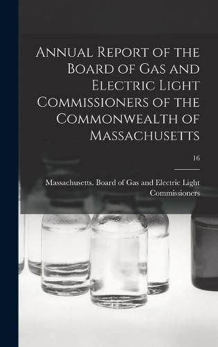 Cover image for Annual Report of the Board of Gas and Electric Light Commissioners of the Commonwealth of Massachusetts; 16