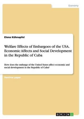 Cover image for Welfare Effects of Embargoes of the USA. Economic Affects and Social Development in the Republic of Cuba