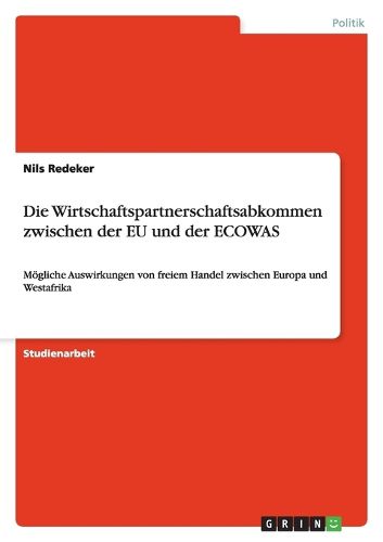 Cover image for Die Wirtschaftspartnerschaftsabkommen zwischen der EU und der ECOWAS: Moegliche Auswirkungen von freiem Handel zwischen Europa und Westafrika