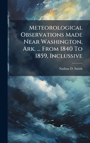 Cover image for Meteorological Observations Made Near Washington, Ark. ... From 1840 To 1859, Inclussive